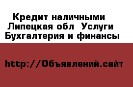 Кредит наличными. - Липецкая обл. Услуги » Бухгалтерия и финансы   